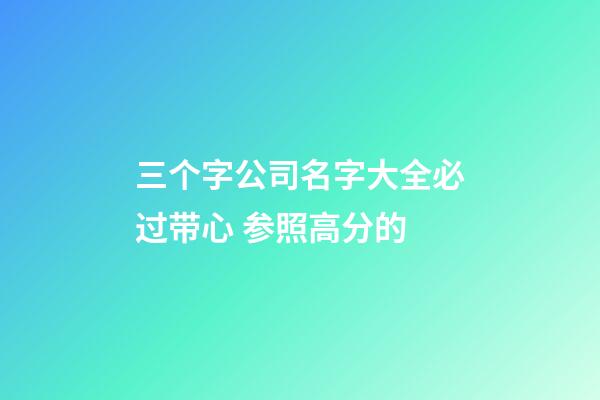三个字公司名字大全必过带心 参照高分的-第1张-公司起名-玄机派